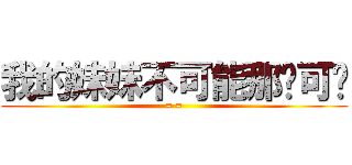 我的妹妹不可能那么可爱 (= =)