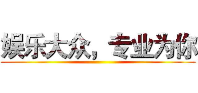 娱乐大众，专业为你 ( )