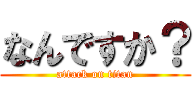 なんですか？ (attack on titan)