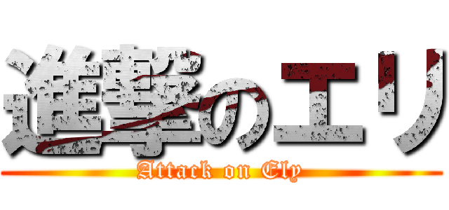 進撃のエリ (Attack on Ely)