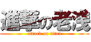 進撃の老浅 (attack on titan)