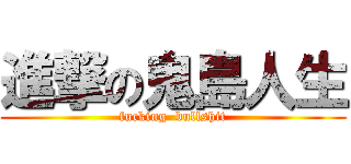 進撃の鬼島人生 (fucking  bullshit)