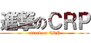 進撃のＣＲＰ (attack on CRP)