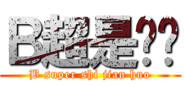 Ｂ超是贱货 (B super shi jian huo)