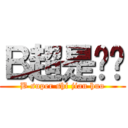 Ｂ超是贱货 (B super shi jian huo)