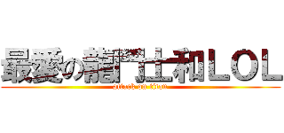 最愛の龍鬥士和ＬＯＬ (attack on titan)