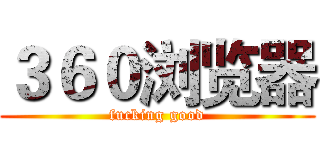 ３６０浏览器 (fucking good)