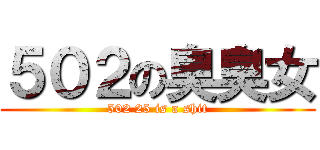 ５０２の臭臭女 (502 25 is a shit)