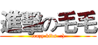 進擊の毛毛 (crazy kids  :))