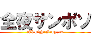 全夜サンポソ (All night Sanposo)