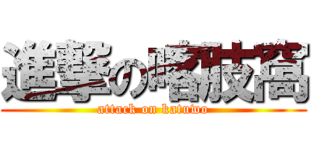 進撃の喀肢窩 (attack on katuwo)
