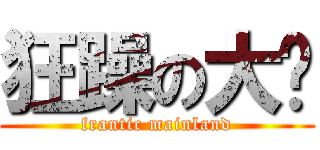 狂躁の大陆 (frantic mainland)
