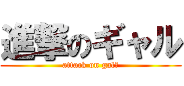 進撃のギャル (attack on gal☆)