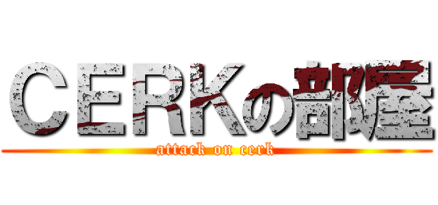 ＣＥＲＫの部屋 (attack on cerk)