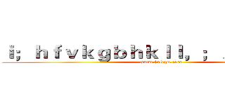 ｉ；ｈｆｖｋｇｂｈｋｌｌ，；／\'？\"ｌｊｈ (www.fuliqu.com)