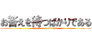 お答えを待つばかりである (attack on dokkachan)