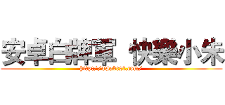 安卓白牌軍  快樂小朱 (http://awabest.com/)