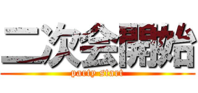 二次会開始 (party start)