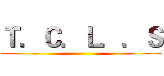 Ｔ．Ｃ．Ｌ．．Ｓ ()