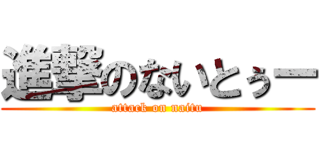 進撃のないとぅー (attack on naitu)