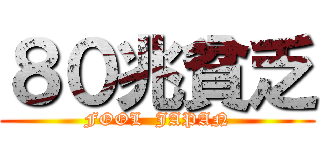 ８０兆貧乏 (FOOL  JAPAN)