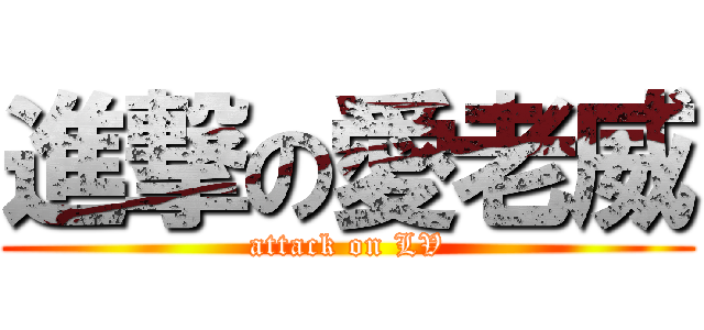 進撃の愛老威 (attack on LV)