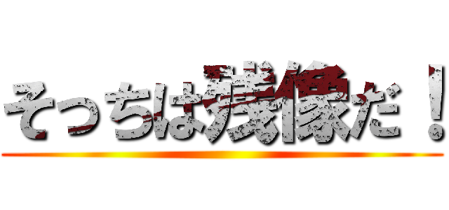 そっちは残像だ！ ()