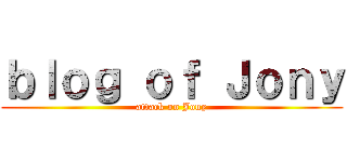 ｂｌｏｇ ｏｆ Ｊｏｎｙ (attack on Jony)