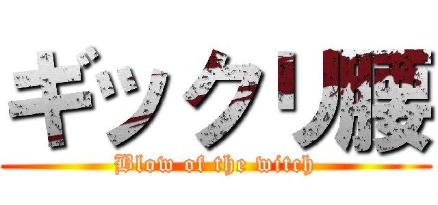 ギックリ腰 (Blow of the witch)