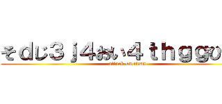 そｄじ３ｊ４おい４ｔｈｇｇひ４お (attack on titan)