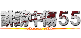誹謗中傷５５ (attack on 555+)