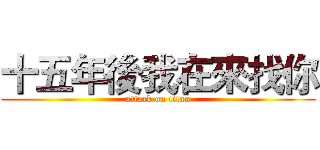 十五年後我在來找你 (attack on titan)