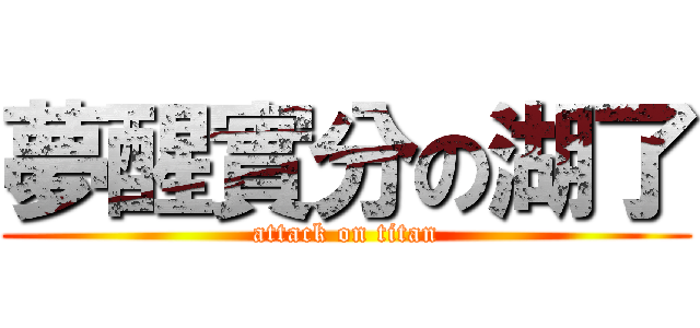 夢醒實分の湖了 (attack on titan)