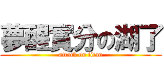 夢醒實分の湖了 (attack on titan)