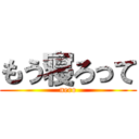 もう寝ろって (nero)