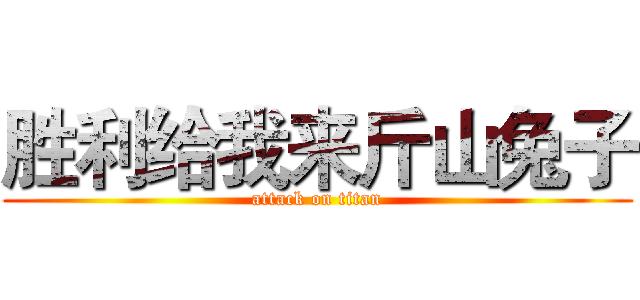 胜利给我来斤山兔子 (attack on titan)
