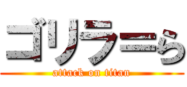 ゴリラ＝ら (attack on titan)