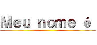 Ｍｅｕ ｎｏｍｅ é  ()