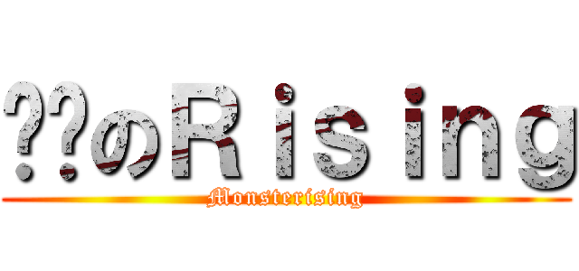 进击のＲｉｓｉｎｇ (Monsterising)
