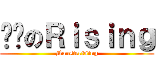 进击のＲｉｓｉｎｇ (Monsterising)