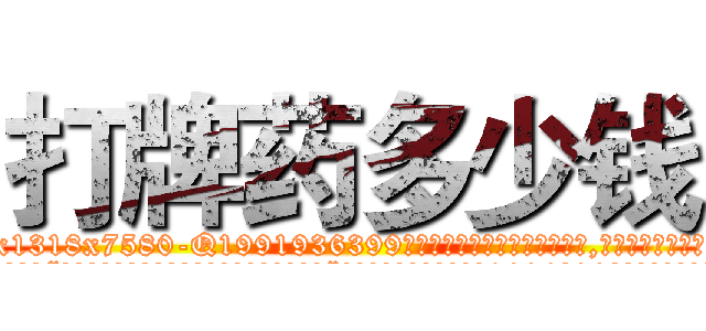 打牌药多少钱 (打牌药多少钱【电.话156x1318x7580-Q1991936399鑫宏药业】我们做的是长期生意,靠的是老客户长期支持
参考消息网2月20日报道 韩媒称，“剩女多、离婚率高的城市，房价一定会上涨。”这是中国经济学家金岩石2016年12月参加在上海举行的房地产相关论坛时说的话。
)