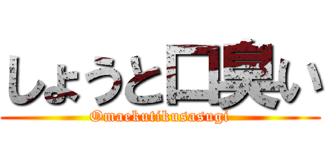 しょうと口臭い (Omaekutikusasugi)