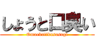 しょうと口臭い (Omaekutikusasugi)