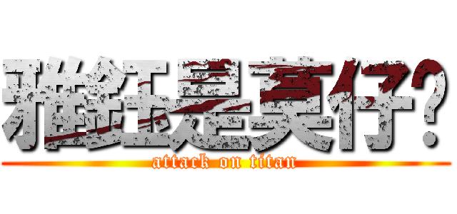 雅鈺是莫仔ㄉ (attack on titan)