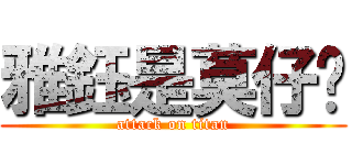 雅鈺是莫仔ㄉ (attack on titan)