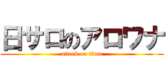 日サロのアロワナ (attack on titan)