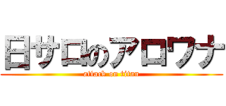 日サロのアロワナ (attack on titan)