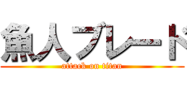 魚人ブレード (attack on titan)