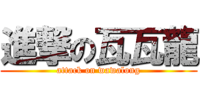 進撃の瓦瓦龍 (attack on wawalong)