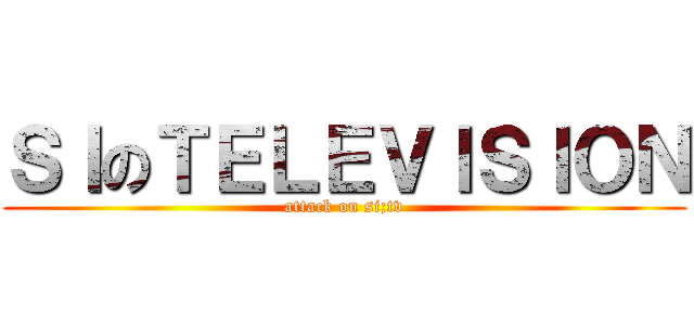 ＳＩのＴＥＬＥＶＩＳＩＯＮ (attack on si;tv)